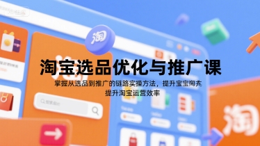 淘宝选品优化与推广课，掌握从选品到推广的全链路实操方法，提升淘宝运营效率-云泽轻创网