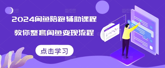 2024闲鱼陪跑辅助课程，教你整套闲鱼变现流程-云泽轻创网