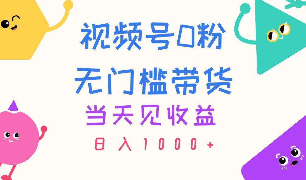 视频号0粉无门槛带货，当天见收益，日入1000+-云泽轻创网