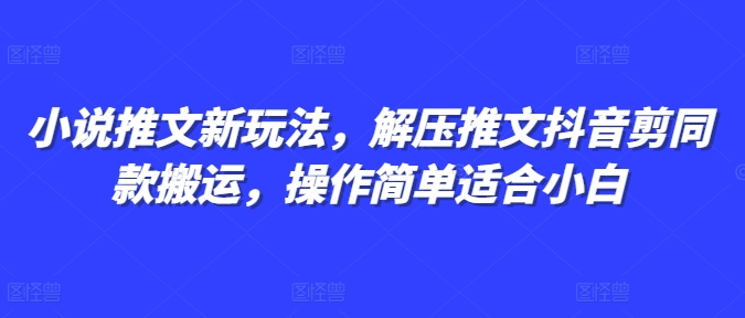 小说推文新玩法，解压推文抖音剪同款搬运，操作简单适合小白-云泽轻创网