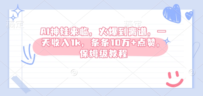 AI神娃来临，火爆到离谱，一天收入1k，条条10万+点赞，保姆级教程-云泽轻创网