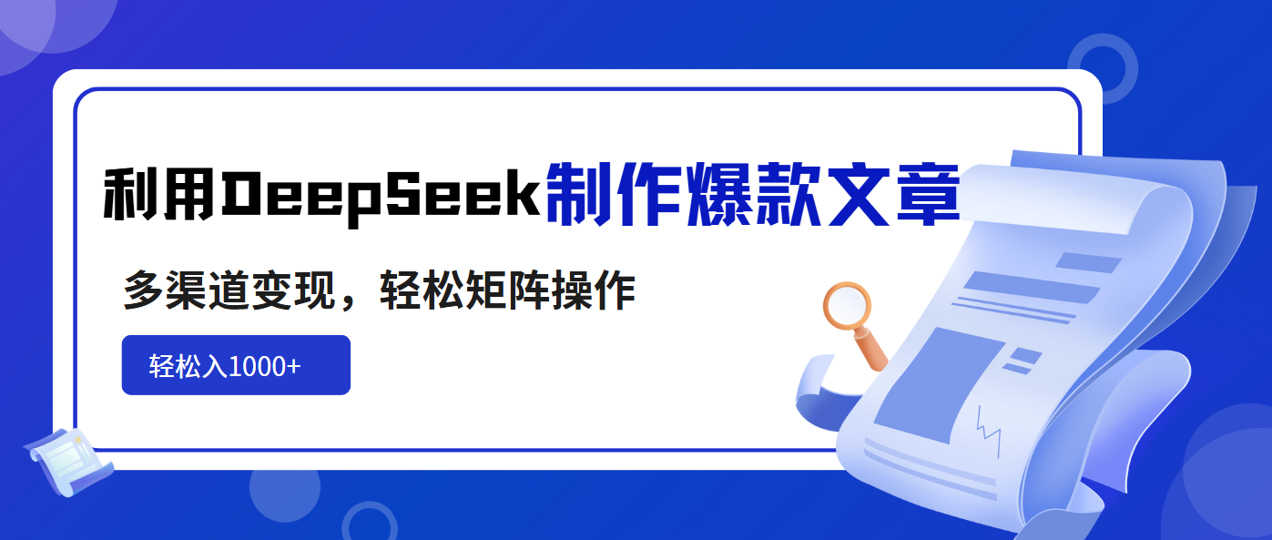 利用DeepSeek制作爆款文章，多渠道变现，轻松矩阵操作，轻松日入1000+-云泽轻创网