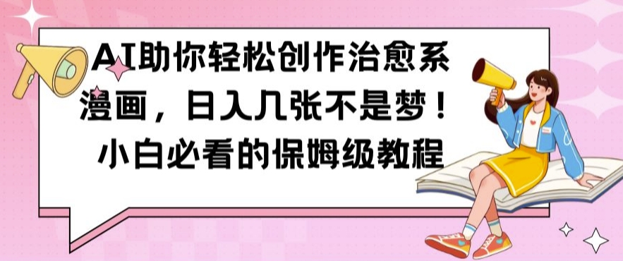 AI助你轻松创作治愈系漫画，日入几张不是梦，小白必看的保姆级教程【揭秘】-云泽轻创网