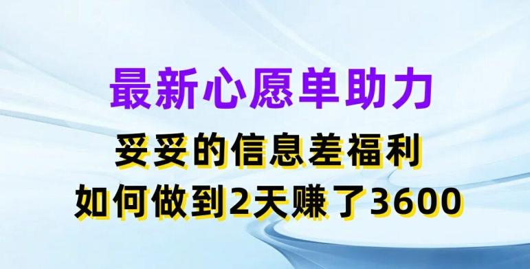 最新心愿单助力，妥妥的信息差福利，两天赚了3.6K【揭秘】-云泽轻创网