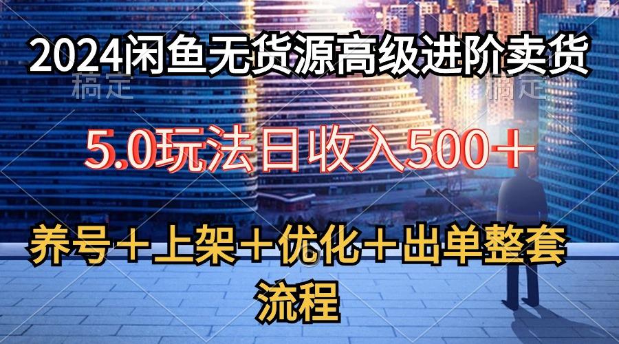 2024闲鱼无货源高级进阶卖货5.0，养号＋选品＋上架＋优化＋出单整套流程-云泽轻创网