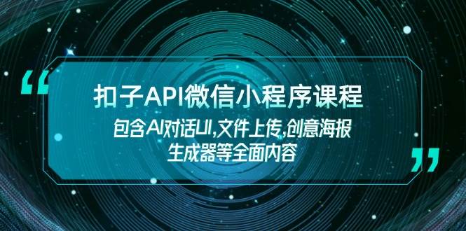 扣子API微信小程序课程，包含AI对话UI,文件上传,创意海报生成器等全面内容-云泽轻创网