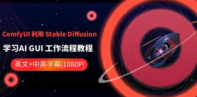 ComfyUI利用Stable Diffusion学习AI GUI工作流程教程-中英字幕-云泽轻创网