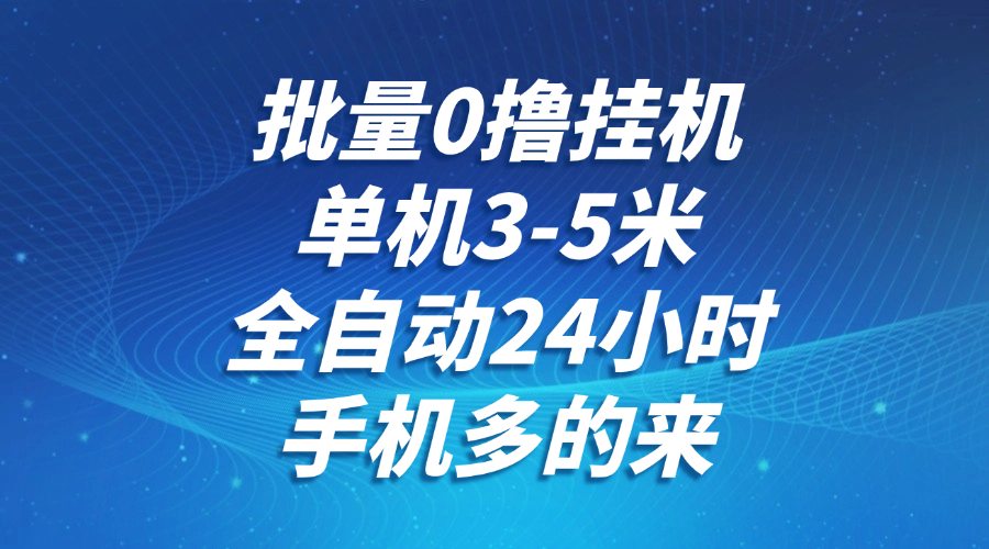 批量0撸全自动挂机，单机3-5米，全自动24小时，手机多的来，不养鸡，无风控，无限制-云泽轻创网