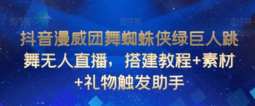 抖音漫威团舞蜘蛛侠绿巨人跳舞无人直播，搭建教程+素材+礼物触发助手-云泽轻创网