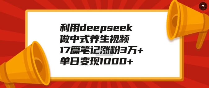 利用deepseek做中式养生视频，17篇笔记涨粉3万+，单日变现1k-云泽轻创网