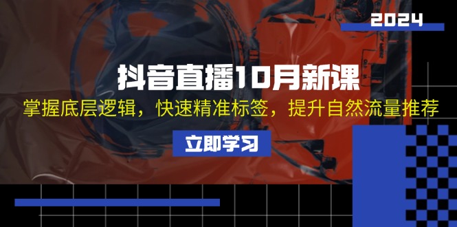 抖音直播10月新课：掌握底层逻辑，快速精准标签，提升自然流量推荐-云泽轻创网