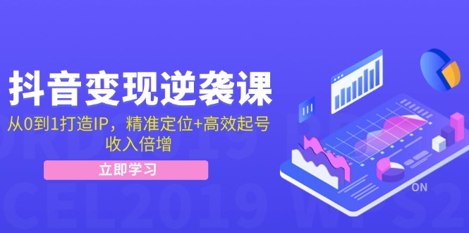 抖音变现逆袭课：从0到1打造IP，精准定位+高效起号，收入倍增-云泽轻创网