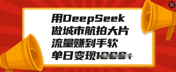 用DeepSeek做城市航拍大片，流量赚到手软，单日变现多张-云泽轻创网