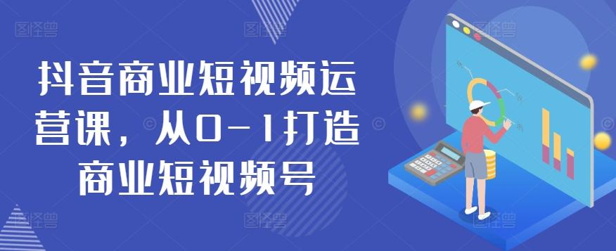 抖音商业短视频运营课，从0-1打造商业短视频号-云泽轻创网
