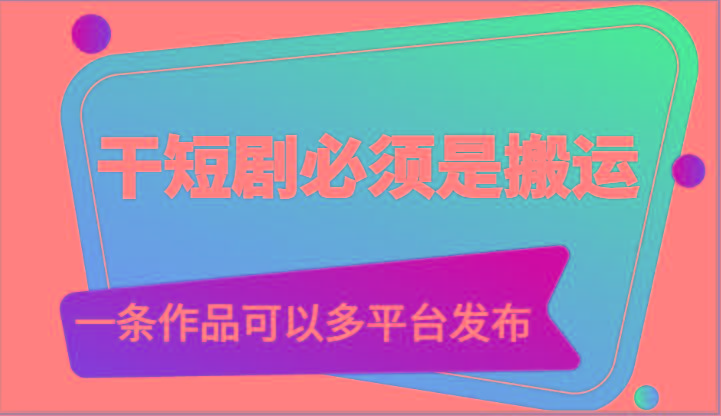 干短剧必须是搬运，一条作品可以多平台发布(附送软件)-云泽轻创网