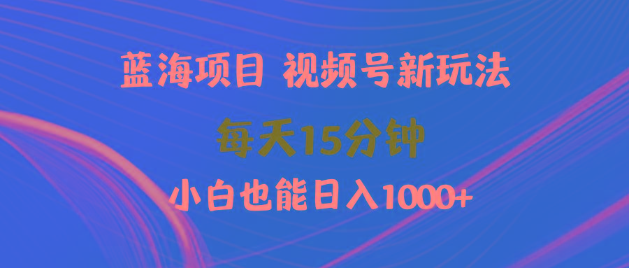 (9813期)蓝海项目视频号新玩法 每天15分钟 小白也能日入1000+-云泽轻创网