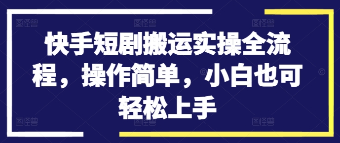快手短剧搬运实操全流程，操作简单，小白也可轻松上手-云泽轻创网