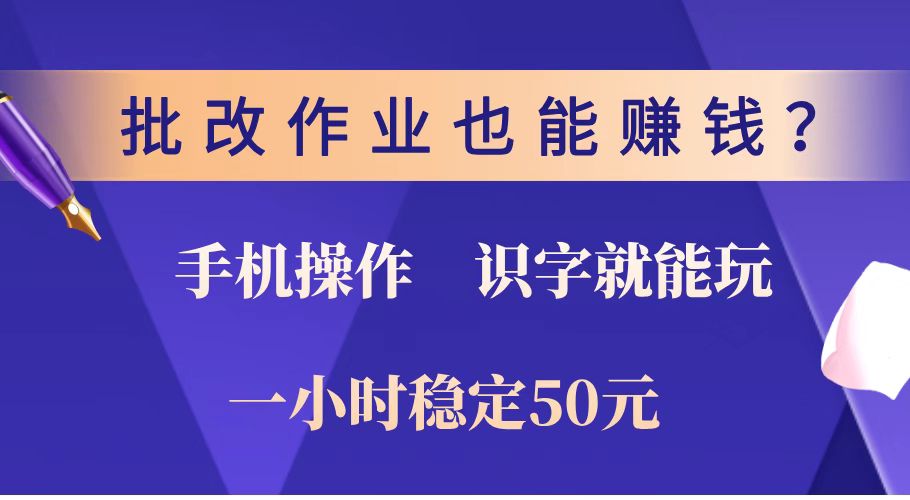 批改作业也能赚钱？0门槛手机项目，识字就能玩！一小时稳定50元！-云泽轻创网