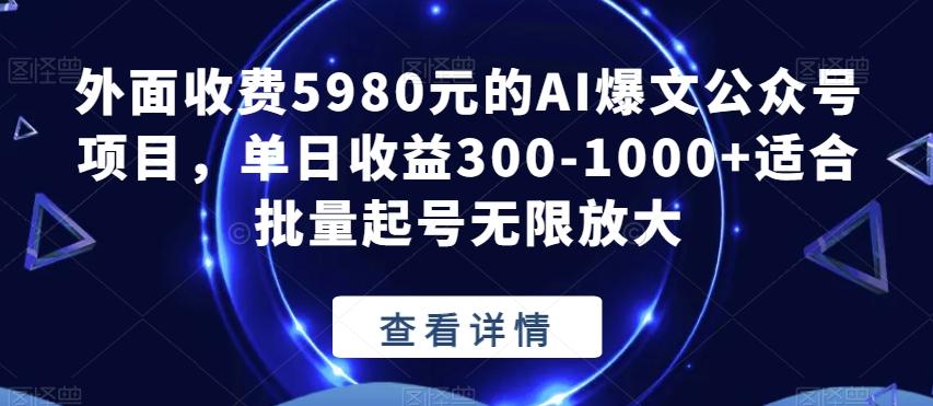 外面收费5980元的AI爆文公众号项目，单日收益300-1000+适合批量起号无限放大【揭秘】-云泽轻创网