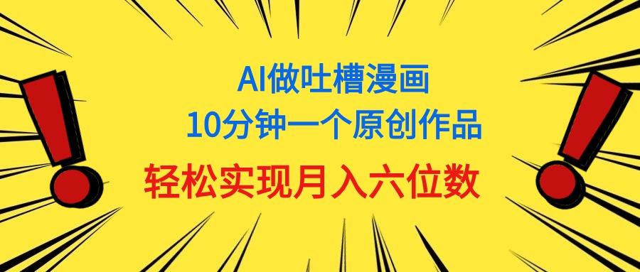 用AI做中式吐槽漫画，10分钟一个原创作品，轻松实现月入6位数-云泽轻创网