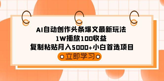(9260期)AI自动创作头条爆文最新玩法 1W播放100收益 复制粘贴月入5000+小白首选项目-云泽轻创网