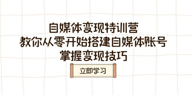 自媒体变现特训营，教你从零开始搭建自媒体账号，掌握变现技巧-云泽轻创网