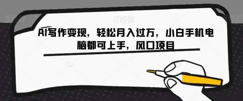 AI写作变现，轻松月入过万，小白手机电脑都可上手，风口项目【揭秘】-云泽轻创网