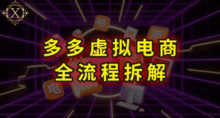 拼多多虚拟电商全流程拆解，深度学习每一个环节，看完即可上手实操-云泽轻创网