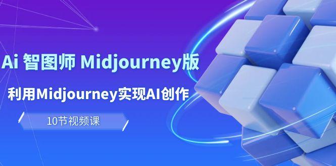 (10066期)玩赚Ai 智图师 Midjourney版：利用Midjourney实现AI创作及变现(10节课)-云泽轻创网