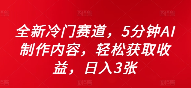 全新冷门赛道，5分钟AI制作内容，轻松获取收益，日入3张【揭秘】-云泽轻创网