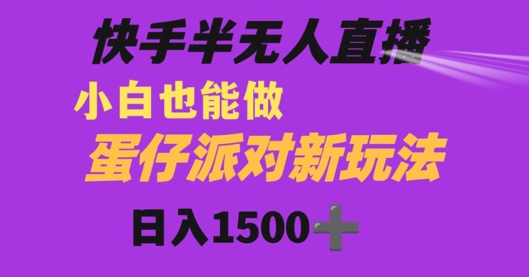 快手最新半无人直播蛋仔派对日入1500+小白也能操作-云泽轻创网