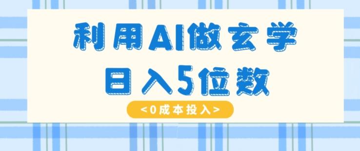 利用AI做玄学，简单操作，暴力掘金，小白月入5万+【揭秘】-云泽轻创网