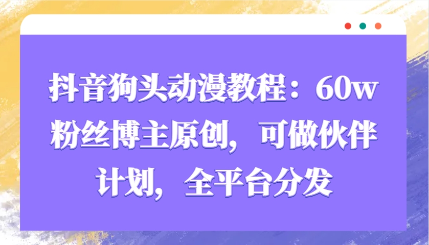 抖音狗头动漫教程:60w粉丝博主原创,可做伙伴计划,全平台分发-云泽轻创网
