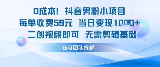 0成本，抖音男粉小项目 每单收费59元当日变现1k+ 二创视频即可无需剪辑基础-云泽轻创网