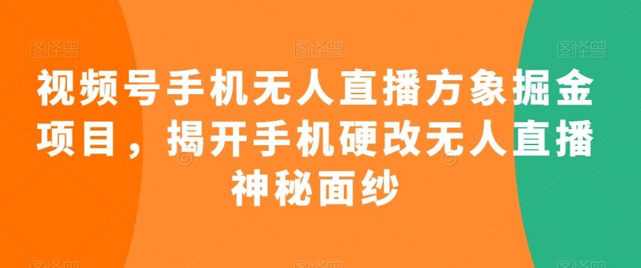 视频号手机无人直播方象掘金项目，揭开手机硬改无人直播神秘面纱-云泽轻创网