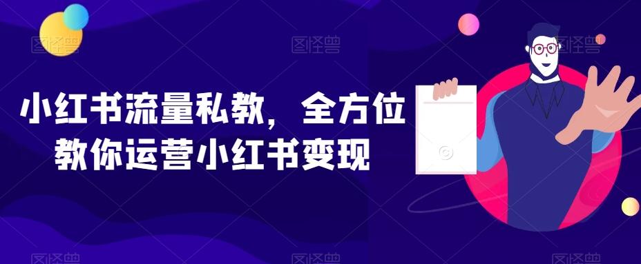 小红书流量私教，全方位教你运营小红书变现-云泽轻创网