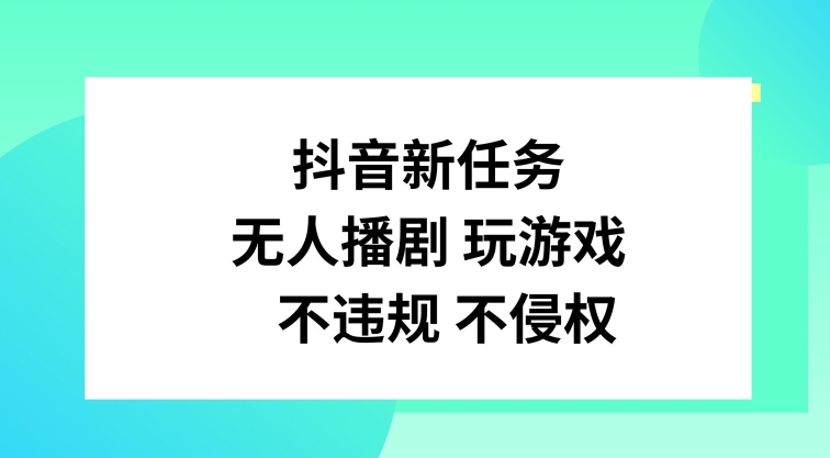 抖音新任务，无人播剧玩游戏，不违规不侵权【揭秘】-云泽轻创网