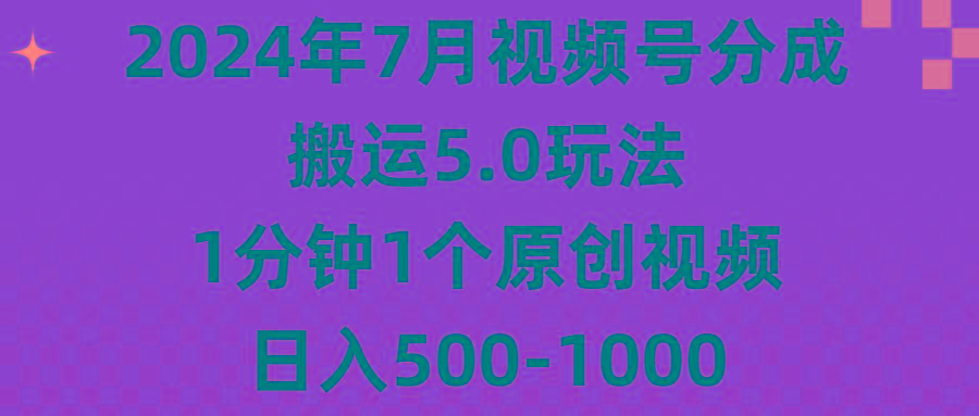 2024年7月视频号分成搬运5.0玩法，1分钟1个原创视频，日入500-1000-云泽轻创网