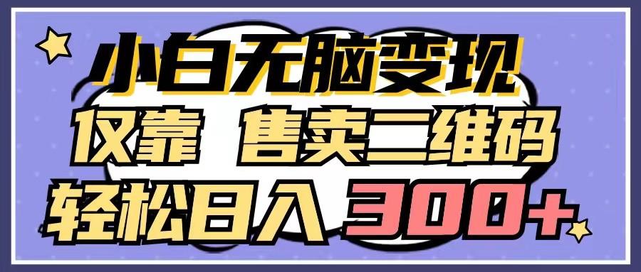 小白无脑变现,仅靠售卖二维码,轻松日入300+-云泽轻创网