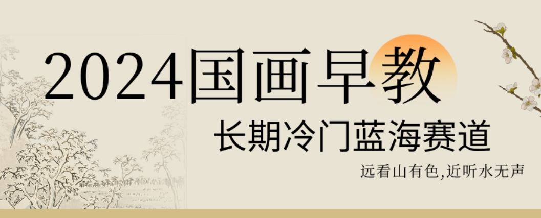 2024国画早教，长期冷门蓝海赛道【揭秘】-云泽轻创网