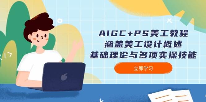 AIGC+PS美工教程:涵盖美工设计概述、基础理论与多项实操技能-云泽轻创网