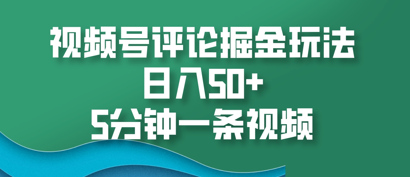 视频号评论掘金玩法，日入50+，5分钟一条视频-云泽轻创网