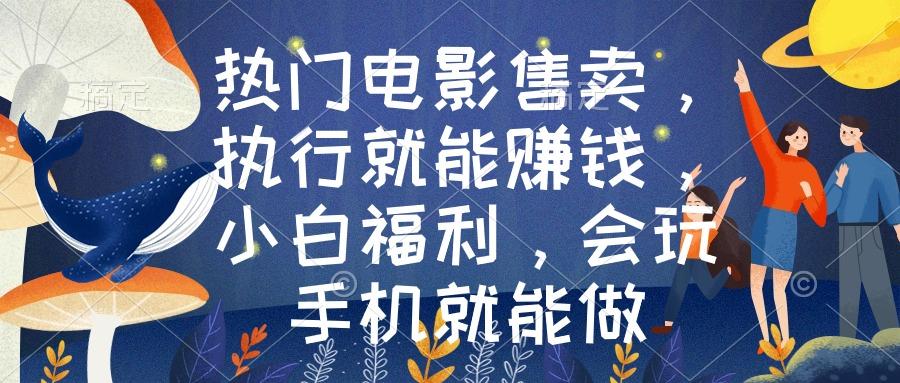 热门电影售卖，执行就能赚钱，小白福利，会玩手机就能做-云泽轻创网