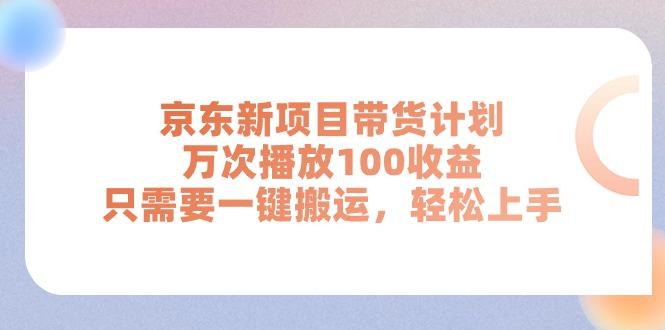 京东新项目带货计划，万次播放100收益，只需要一键搬运，轻松上手-云泽轻创网