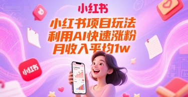 小红书项目玩法，利用AI快速涨粉，月收入平均1w+-云泽轻创网