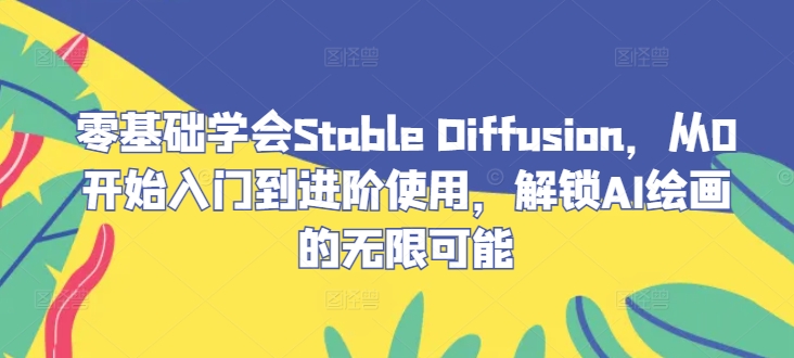 零基础学会Stable Diffusion，从0开始入门到进阶使用，解锁AI绘画的无限可能-云泽轻创网