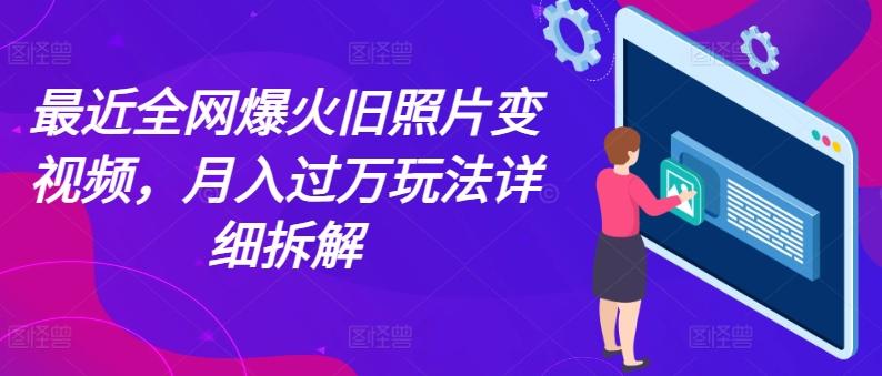 最近全网爆火旧照片变视频，月入过万玩法详细拆解-云泽轻创网