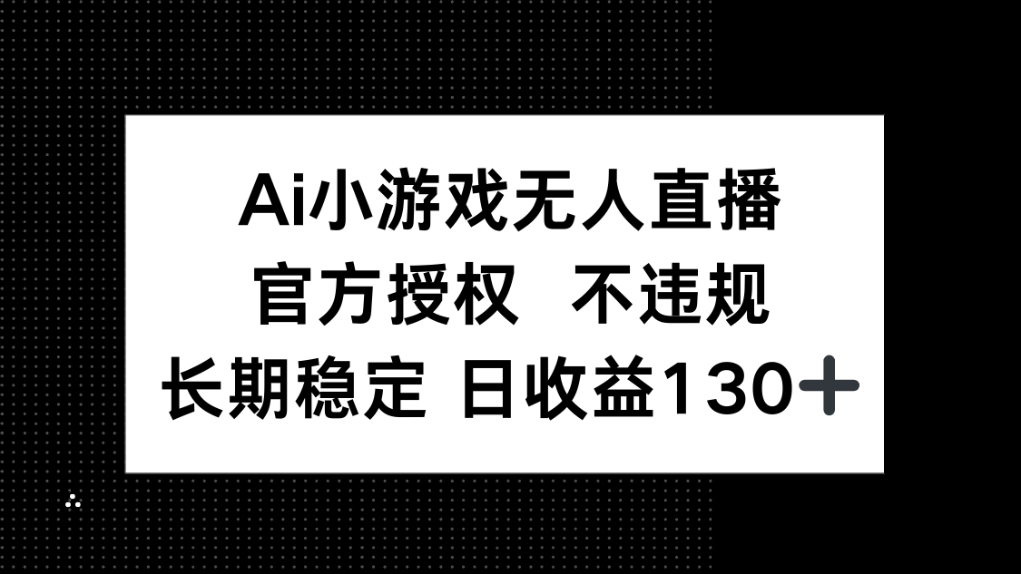 AI小游戏无人直播，官方授权 不违规，单日平均收益130+-云泽轻创网