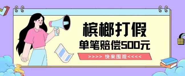 【独家揭秘】槟榔打假赔偿玩法操作简单有手就行单笔订单可赔偿500元【纯绿色】-云泽轻创网