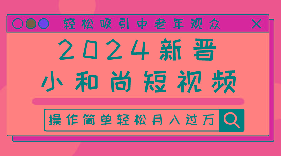 2024新晋小和尚短视频，轻松吸引中老年观众，操作简单轻松月入过万-云泽轻创网